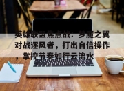 九游体育官网-英雄联盟焦点战：梦魇之翼对战逐风者，打出自信操作，掌控节奏如行云流水