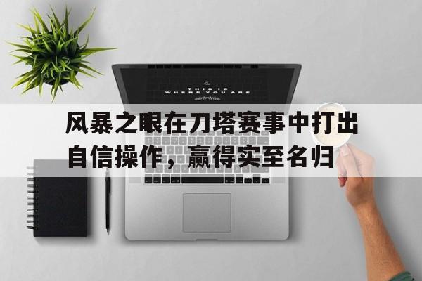 包含风暴之眼在刀塔赛事中打出自信操作，赢得实至名归的词条