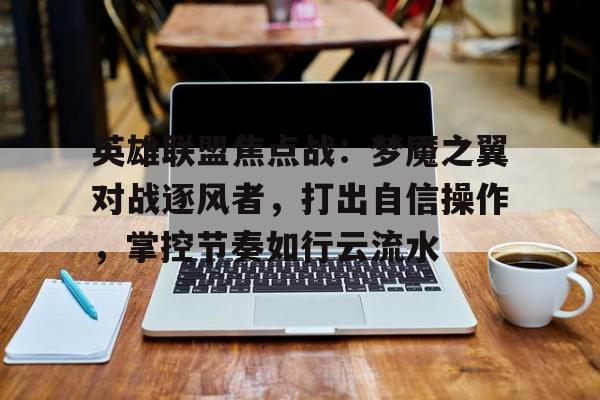 英雄联盟焦点战：梦魇之翼对战逐风者，打出自信操作，掌控节奏如行云流水